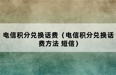 电信积分兑换话费（电信积分兑换话费方法 短信）